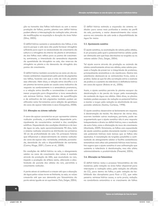 Alterações morfofisiológicas na cana-de-açúcar em resposta à deficiência hídrica

ção no tamanho das folhas individuais ou com a menor
produção de folhas; porém, plantas com déficit hídrico
podem alterar a interceptação da radiação solar, através
de modificações na exposição e duração da área foliar
(Silva, 2005).

O déficit hídrico estimula a expansão do sistema radicular para zonas mais profundas e úmidas do perfil
do solo, portanto, o maior desenvolvimento das raízes
ocorre nas camadas de solo onde a disponibilidade de
água for maior.

O déficit hídrico aumenta a senescência das folhas, e isto
ocorre porque o solo seco não pode fornecer nitrogênio
suficiente para suprir as necessidades de crescimento da
cultura e o nitrogênio do interior da planta é retranslocado das folhas mais velhas para os pontos de crescimento; entretanto, a intensidade da senescência depende
da quantidade de nitrogênio no solo, das reservas de
nitrogênio na planta e da demanda de nitrogênio dos
pontos de crescimento.

3.5. Ajustamento osmótico

O déficit hídrico também caracteriza-se como um dos estresses ambientais responsáveis pela perda de pigmentos
nas folhas, fazendo com que o ciclo de vida da planta
seja alterado. Além disso, a relação entre clorofila a e b
em plantas terrestres pode ser usada como indicativo de
resposta ao sombreamento e a senescência prematura,
e a relação entre clorofila e carotenóides é usada em
menor proporção para diagnosticar a taxa senescência
sob estresse hídrico. Assim, métodos de quantificação
e de estimativa de tais pigmentos também podem ser
utilizados como ferramentas para seleção de genótipos
de cana-de-açúcar tolerantes à seca (Gonçalves, 2008).
3.4. Alterações no sistema radicular
A cana-de-açúcar caracteriza-se por apresentar sistema
radicular profundo, a profundidade dependente principalmente da característica varietal e das condições
edáficas. Dependendo das condições climáticas e do teor
de água no solo, após aproximadamente 90 dias, todo
o sistema radicular encontra-se distribuído nos primeiros
30 cm de profundidade do solo. Os principais fatores
que influenciam o desenvolvimento do sistema radicular
da cana-de-açúcar são: variedade, umidade, porosidade, densidade do solo e disponibilidade de nutrientes
(Castro; Kluge, 2001; Castro et al., 2008).
Em condições de déficit hídrico no solo, o alongamento
celular na zona de crescimento das raízes é mantida
através da produção de ABA, que acumulado na raiz,
impede a produção de etileno nesta, alterando a elasticidade de parede das células da raiz, permitido o
crescimento radicular.
A parte aérea só continuará a crescer até que a absorção
de água pelas raízes torne-se limitante, ou seja, as raízes
crescerão até que sua demanda por fotossintatos da
parte aérea iguale-se ao suprimento (Taiz; Zeiger, 2004).

O ajuste osmótico, ou acumulação de solutos pelas células,
é um processo pelo qual o potencial hídrico celular pode
ser diminuído sem que haja decréscimo na turgidez ou no
volume celular (Taiz; Zeiger, 2004). 	
Tal ajuste ocorre através da produção ou acúmulo de
solutos osmoticamente ativos nas células, estes solutos possuem a função de preservar a integridade de proteínas,
principalmente enzimáticas e da membrana. Dentre tais
substâncias destacam-se os aminoácidos livres, como a
prolina. Sabe-se que há alta correlação entre o acúmulo
de prolina e o aumento da tolerância à deficiência hídrica
em cana-de-açúcar (Bidoia et al., 2006).
Assim, o ajuste osmótico permite às plantas escapar da
desidratação e da perda do turgor pela manutenção
do conteúdo de água nas células. Além disso, as plantas
também podem escapar da redução no potencial hídrico
e manter o turgor pela redução na elasticidade de suas
paredes celulares (Santos; Carlesso, 1998).
O ajuste osmótico desenvolve-se lentamente em resposta
à desidratação do tecido. No decorrer de vários dias,
ocorrem também outras mudanças, portanto, pode ser
argumentado que o ajuste osmótico não é uma resposta
independente e direta ao déficit hídrico, mas o resultado
de outro fator, como a diminuição da taxa de crescimento
(Machado, 2009). Entretanto, as folhas com capacidade
de ajuste osmótico podem claramente manter a turgidez
sob potenciais hídricos mais baixos que as folhas não
ajustadas. A manutenção da turgidez possibilita a continuidade do alongamento celular e facilita condutâncias
estomáticas mais altas sob potenciais hídricos mais baixos.
Isto sugere que o ajuste osmótico é uma aclimatação que
aumenta a tolerância à desidratação, mas não afeta
substancialmente a produtividade (Pimentel, 2004).
3.6. Alterações na Fotossíntese
O déficit hídrico reduz o processo fotossintético de três
maneiras: pela redução na área foliar disponível para
interceptar a radiação solar; pela redução da difusão
do CO2 para dentro da folha; e pela redução da habilidade dos cloroplastos para fixar o CO2 que neles
penetra. estresse hídrico causa, a curto prazo, redução
na condutância estomática e no crescimento de folhas

46
Tópicos em Ecofisiologia da Cana de Açúcar

_projeto1.indb 46

13/10/10 10:22

 