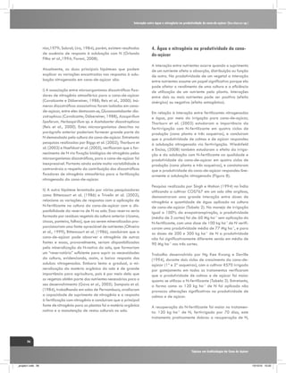 Interação entre água e nitrogênio na produtividade de cana-de-açúcar (Saccharum sp.)

nior,1979; Sobral; Lira, 1984), porém, existem resultados
de ausência de resposta à adubação com N (Orlando
Filho et al.,1994; Faroni, 2008).
Atualmente, as duas principais hipóteses que podem
explicar as variações encontradas nas respostas à adubação nitrogenada em cana-de-açúcar são:
i) A associação entre microorganismos diazotróficos fixadores de nitrogênio atmosférico para a cana-de-açúcar
(Cavalcante e Döbereiner, 1988; Reis et al., 2000). Inúmeros diazotróficos associativos foram isolados em canade-açúcar, entre eles destacam-se, Gluconacetobacter diazotrophicus (Cavalcante; Döbereiner, 1988), Azospirillum
lipoferum, Herbaspirillum sp. e Acetobacter diazotrophicus
(Reis et al., 2000). Estes microorganismos descritos no
parágrafo anterior poderiam fornecer grande parte do
N demandado pela cultura da cana-de-açúcar. Entretanto
pesquisas realizadas por Biggs et al. (2002); Thorburn et
al. (2003) e Hoefsloot et al. (2005), verificaram que o fornecimento de N via fixação biológica de nitrogênio pelos
microorganismos diazotróficos, para a cana-de-açúcar foi
inexpressível. Portanto ainda existe muita variabilidade e
controvérsia a respeito da contribuição dos diazotróficos
fixadores de nitrogênio atmosférico para a fertilização
nitrogenada da cana-de-açúcar.
ii) A outra hipótese levantada por vários pesquisadores
como Bittencourt et al. (1986) e Trivelin et al. (2002),
relaciona as variações de respostas com a aplicação de
N-fertilizante na cultura da cana-de-açúcar com a disponibilidade da reserva de N no solo. Essa reserva seria
formada por resíduos vegetais da cultura anterior (rizoma,
cinzas, ponteiro, folhas), que ao serem mineralizados proporcionariam uma fonte apreciável de nutrientes (Oliveira
et al., 1999), Bittencourt et al. (1986), concluíram que a
cana-de-açúcar pode absorver o nitrogênio de outras
fontes e essas, provavelmente, seriam disponibilizadas
pela mineralização do N-nativo do solo, que formariam
um “reservatório” suficiente para suprir as necessidades
da cultura, evidenciando, assim, a baixa resposta dos
adubos nitrogenados. Embora lenta e gradual, a mineralização da matéria orgânica do solo é de grande
importância para agricultura, pois é por meio dela que
os vegetais obtêm parte dos nutrientes necessários para o
seu desenvolvimento (Gava et al., 2005). Sampaio et al.
(1984), trabalhando em solos de Pernambuco, avaliaram
a capacidade de suprimento de nitrogênio e a resposta
à fertilização com nitrogênio e concluíram que a principal
fonte de nitrogênio para as plantas foi a matéria orgânica
nativa e a manutenção de restos culturais no solo.

4. Água e nitrogênio na produtividade da canade-açúcar
A interação entre nutrientes ocorre quando o suprimento
de um nutriente afeta a absorção, distribuição ou função
de outro. Na produtividade de um vegetal a interação
entre nutrientes assume um papel significativo porque ela
pode afetar o rendimento de uma cultura e a eficiência
de utilização de um nutriente pela planta. Interações
entre dois ou mais nutrientes pode ser positiva (efeito
sinérgico) ou negativa (efeito antagônico).
Em relação à interação entre fertilizantes nitrogenados
e água, por meio da irrigação para cana-de-açúcar,
Thorburn et al. (2003) estudaram a importância da
fertirrigação com N-fertilizante em quatro ciclos de
produção (cana planta e três soqueiras), e concluíram
que a produtividade de colmos e de açúcar respondeu
à adubação nitrogenada via fertirrigação. Wiednfeld
e Enciso, (2008) também estudaram o efeito da irrigação e da adubação com N-fertilizante na qualidade e
produtividade da cana-de-açúcar em quatro ciclos de
produção (cana planta e três soqueiras), e constataram
que a produtividade da cana-de-açúcar respondeu linearmente a adubação nitrogenada (Figura 8).
Pesquisa realizada por Singh e Mohan (1994) na Índia
utilizando a cultivar COS767 em um solo silte argiloso,
demonstraram uma grande interação entre doses de
nitrogênio e quantidade de água aplicada na cultura
de cana-de-açúcar (Tabela 2). No manejo de irrigação
igual a 100% da evapotranspiração, a produtividade
(média de 3 cortes) foi de: 60 Mg ha-1 sem aplicação do
N-fertilizante, com uma dose de 100 kg ha-1 de N verificaram uma produtividade média de 77 Mg ha-1, e para
as doses de 200 e 300 kg ha-1 de N a produtividade
não foi significativamente diferente sendo em média de
90 Mg ha-1 nos três cortes.
Trabalho desenvolvido por Ng Kee Kwong e Deville
(1994), durante dois ciclos de crescimento da cana-deaçúcar (1ª e 2ª soqueiras), com a cultivar R570 irrigada
por gotejamento em todos os tratamentos verificaram
que a produtividade de colmos e de açúcar foi maior
quanto se utilizou o N-fertilizante (Tabela 3). Entretanto,
a forma como os 120 kg ha-1 de N foi aplicado não
provocou alterações significativas na produtividade de
colmos e de açúcar.
A recuperação do N-fertilizante foi maior no tratamento: 120 kg ha-1 de N, fertirrigado por 70 dias, este
tratamento praticamente dobrou a recuperação de N,

56
Tópicos em Ecofisiologia da Cana de Açúcar

_projeto1.indb 56

13/10/10 10:22

 