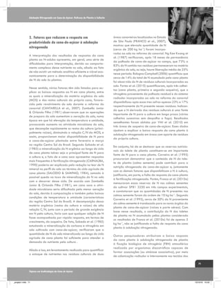 Adubação Nitrogenada em Cana-de-Açúcar: Reflexos do Plantio à Colheita

3.	Fatores que reduzem a resposta em
produtividade da cana-de-açúcar à adubação
nitrogenada
A interpretação dos resultados de respostas da cana
planta ao N-adubo apresenta, em geral, uma série de
dificuldades para interpretação, devido ao comportamento complexo desse nutriente no solo, aliado ao fato
de não existir um método analítico eficiente e viável economicamente para a determinação da disponibilidade
de N do solo às plantas.
Nesse sentido, vários fatores têm sido listados para explicar as baixas respostas ao N em cana planta, entre
os quais a mineralização da matéria orgânica do solo
(MOS) e dos restos culturais da própria cana, favorecida pelo revolvimento do solo durante a reforma do
canavial (CANTARELLA et al., 2007). Zambello Junior
& Orlando Filho (1981) observaram que as operações
de preparo do solo aumentam a aeração do solo, numa
época em que há elevação da temperatura e umidade,
provocando aumento na atividade microbiana do solo,
que decompõe rapidamente os restos da cultura (principalmente raízes), diminuindo a relação C/N da MOS, e
assim, proporcionam maior disponibilidade de N para
a cana-de-açúcar plantada entre fevereiro e março
na região Centro Sul do Brasil. Segundo Salcedo et al.
(1985) a mineralização do N orgânico ao longo do ciclo
de cana planta talvez seja a principal fonte de N para
a cultura e, o fato de a cana soca apresentar respostas
mais frequentes à fertilização nitrogenada (CARNAÚBA,
1990) poderia ser explicado pela redução no teor de N
mineral no perfil do solo ao término do ciclo agrícola de
cana planta (SALCEDO & SAMPAIO, 1984), somado à
possível queda na taxa de mineralização do N no solo
com o decorrer desse ciclo. De acordo com Zambello
Junior & Orlando Filho (1981), em cana soca a atividade microbiana seria dificultada pela menor aeração
do solo, devido à compactação e também pelas baixas
condições de temperatura e umidade (características
da região Centro Sul do Brasil). A decomposição dessa
matéria orgânica (restos da cultura e raízes) de alta
relação C/N, junto com o período de grande exigência
em N pela cultura, faria com que qualquer adição de N
fosse acompanhada por rápida resposta, em termos de
crescimento, da soqueira. De fato, Salcedo et al. (1985)
estudando a mineralização do carbono e nitrogênio em
solo cultivado com cana-de-açúcar, verificaram que a
quantidade de N do solo mineralizado ao longo do ciclo
agrícola de cana planta foi suficiente para atender a
demanda do nutriente pela cultura .
Aliado a isso, em levantamento realizado para quantificar
o estoque de nutrientes nos resíduos culturais de duas

áreas canavieiras localizadas no Estado
de São Paulo (FRANCO et al., 2007),
mostrou que elevada quantidade de N
(cerca de 200 kg ha-1) foram incorporados ao solo na reforma do canavial. Ng Kee Kwong et
al. (1987) verificaram, após 18 meses de permanência
da palhada de cana-de-açúcar no campo, que 73% a
83% do N contido nos resíduos permaneceram na matéria
orgânica do solo, ou seja, houve liberação média de 25%
nesse período. Bologna-Campbell (2006) quantificou que
cerca de 14% do total de N acumulado pela cana planta
foi absorvido do N de resíduos culturais incorporados ao
solo. Fortes et al. (2010) quantificaram, após três colheitas (cana planta, primeira e segunda soqueira), que o
nitrogênio proveniente da palhada residual e do sistema
radicular incorporados ao solo na reforma do canavial
disponibilizou após essas tres safras apenas 23% e 17%
respectivamente do N presente nesses resíduos. Indicando que o N derivado dos resíduos culturais é uma fonte
importante de N para a cultura em longo prazo (várias
colheitas sucessivas sem despalha a fogo). Resultados
semelhantes foram obtidos por Vitti et al. (2010) em
três áreas de soqueira de cana-de-açúcar. Esses dados
ajudam a explicar a baixa resposta da cana planta à
adubação nitrogenada em áreas com aporte de resíduos
da própria cultura.
Em conjunto, há de se destacar que as reservas nutricionais do tolete de plantio constituem-se em importante
fonte de N para a cana planta. Carneiro et al. (1995)
procuraram demonstrar que o conteúdo de N do tolete de plantio (colmo semente) pode contribuir para a
nutrição nitrogenada da cana-de-açúcar e, juntamente
com os demais fatores que disponibilizam o N à cultura,
justificaria, em parte, a falta de resposta da cana planta
à fertilização nitrogenada. Porém, Franco et al. (2010a)
mensuraram essas reservas de N nos colmos sementes
do cultivar SP81 3250 em três campos experimentais,
e constataram que as quantidades de N presentes nos
colmos semente foram da ordem de 10 kg ha-1. Segundo
Carneiro et al. (1995), cerca de 50% do N proveniente
do colmo-semente é translocado para os novos órgãos da
planta de cana-de-açúcar (raízes e parte aérea). Com
base nesse resultado, a contribuição do N dos toletes
de plantio no N acumulado pelas plantas considerado
os resultados de Franco et al. (2010a) foi de apenas 5
kg ha-1, não se justificando a falta de resposta da cana
planta à adubação nitrogenada.
Outros pesquisadores atribuíram a baixa resposta
da cana planta à adubação nitrogenada de plantio
à fixação biológica de nitrogênio (FBN) atmosférico
realizada por organismos diazotróficos capazes de
formar associações (ou simbiose associativa), por meio
de colonização radicular e internamente nos tecidos das
71

Tópicos em Ecofisiologia da Cana de Açúcar

_projeto1.indb 71

13/10/10 10:22

 