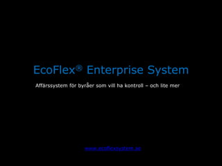 EcoFlex® Enterprise System
Affärssystem för byråer som vill ha kontroll – och lite mer




                    www.ecoflexsystem.se
 