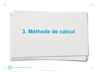 8
• Strictement confidentiel – Titre du document – 2012
3. Méthode de calcul
 