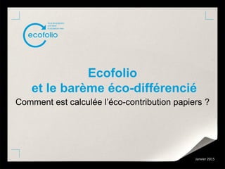 Ecofolio
et le barème éco-différencié
Comment est calculée l’éco-contribution papiers ?
Janvier 2015
 