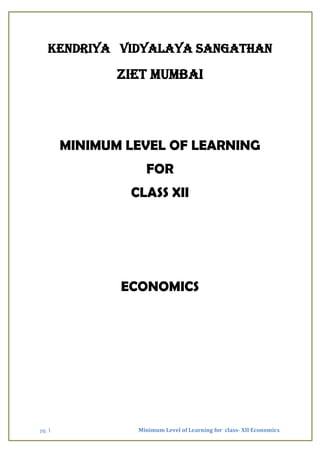 pg. 1 Minimum Level of Learning for class- XII Economics
KENDRIYA VIDYALAYA SANGATHAN
ZIET MUMBAI
MINIMUM LEVEL OF LEARNING
FOR
CLASS XII
ECONOMICS
 