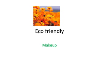 Eco friendly
Makeup
 