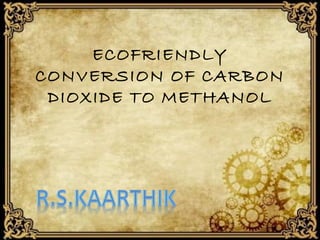 ECOFRIENDLY
CONVERSION OF CARBON
DIOXIDE TO METHANOL

 