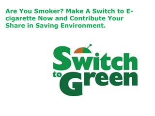 Are You Smoker? Make A Switch to E-
cigarette Now and Contribute Your
Share in Saving Environment.