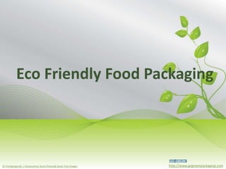 Eco Friendly Food Packaging
             Eco Friendly Food Packaging




© Freshgingerale | Dreamstime Stock Photos& Stock Free Images   http://www.gogreenpackaging.com
 