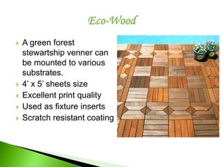  A green forest
stewartship venner can
be mounted to various
substrates.
 4’ x 5’ sheets size
 Excellent print quality
 Used as fixture inserts
 Scratch resistant coating
 