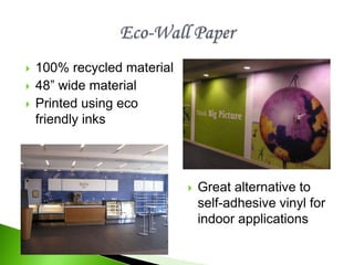  100% recycled material
 48” wide material
 Printed using eco
friendly inks
 Great alternative to
self-adhesive vinyl for
indoor applications
 