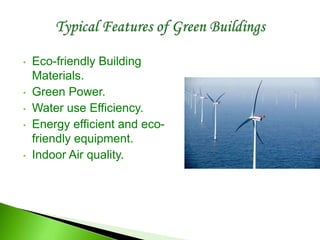 • Eco-friendly Building
Materials.
• Green Power.
• Water use Efficiency.
• Energy efficient and eco-
friendly equipment.
• Indoor Air quality.
 