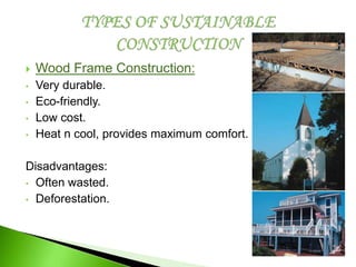  Wood Frame Construction:
• Very durable.
• Eco-friendly.
• Low cost.
• Heat n cool, provides maximum comfort.
Disadvantages:
• Often wasted.
• Deforestation.
 