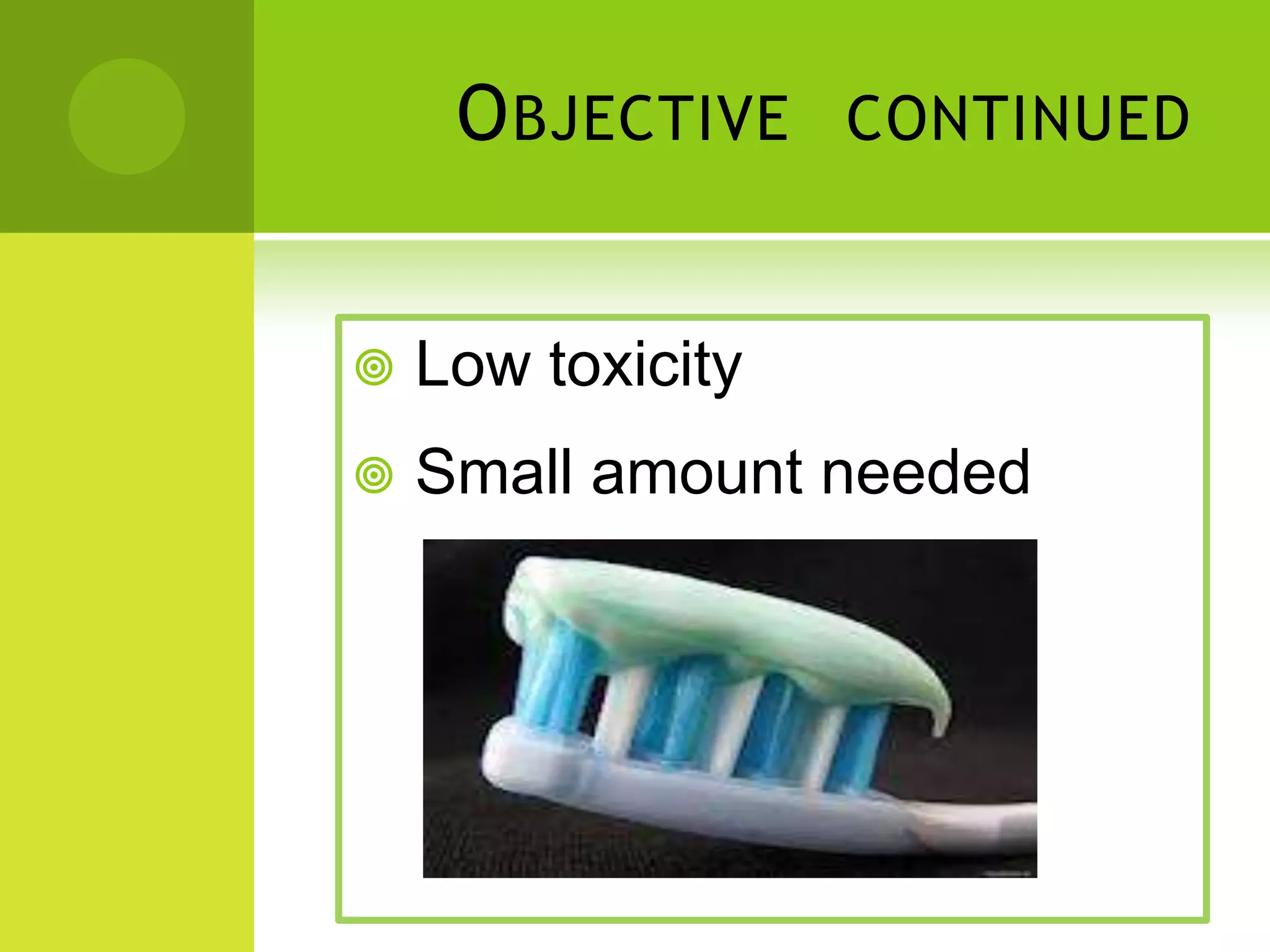 O BJECTIVE
CONTINUED
Low toxicity
Small amount needed