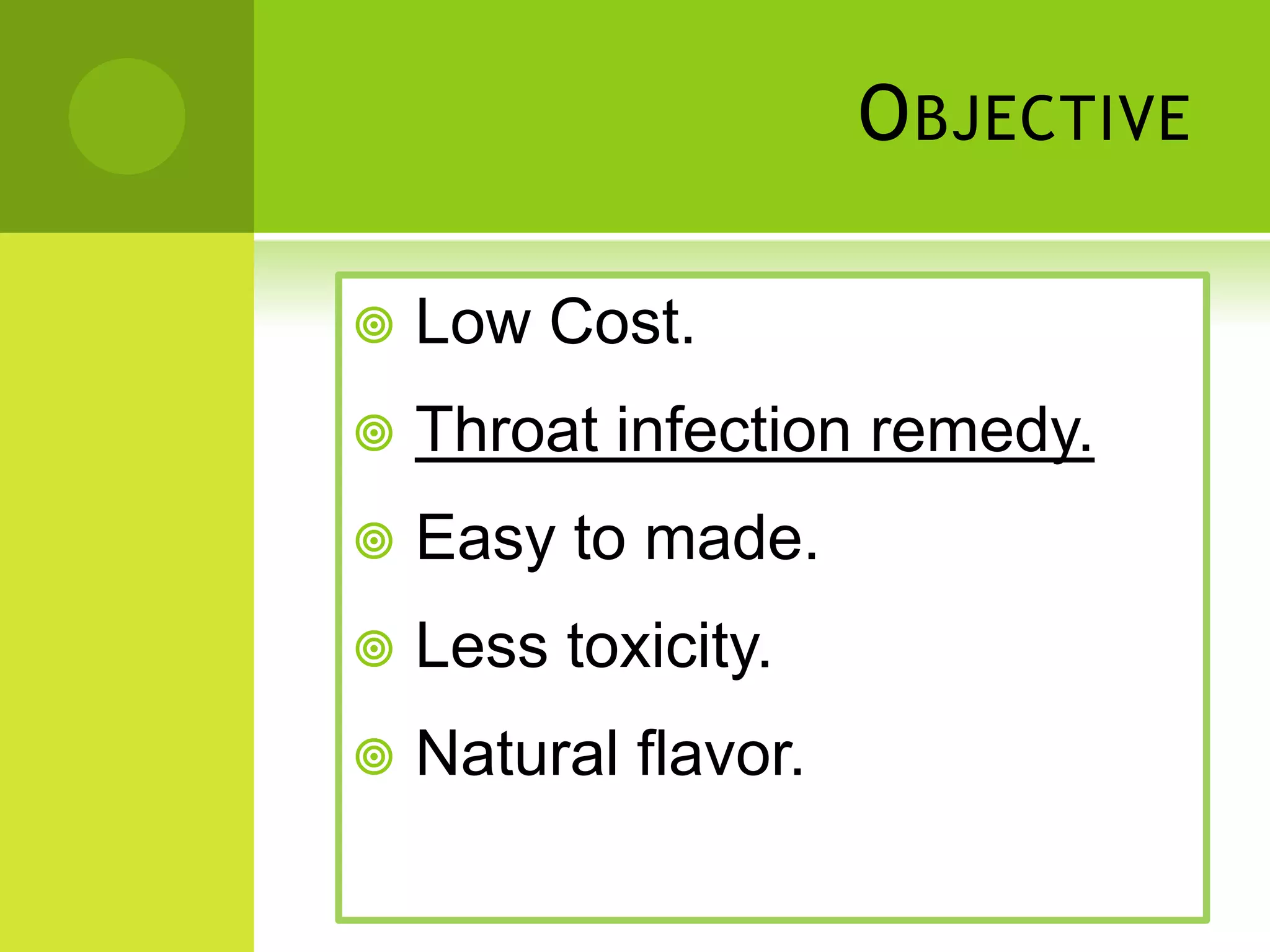 O BJECTIVE
Low Cost.
Throat infection remedy.
Easy to made.
Less toxicity.
Natural flavor.
