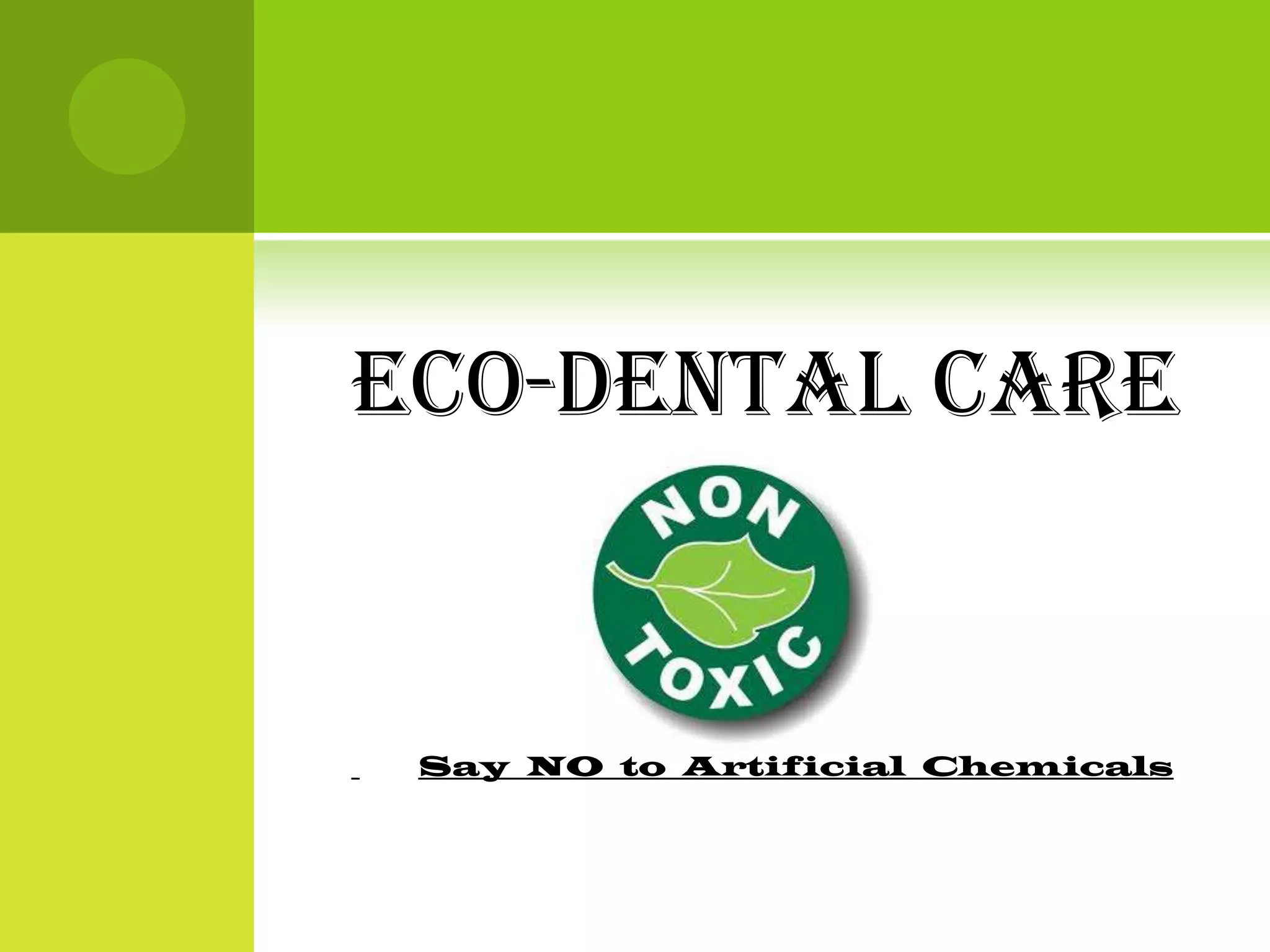 Eco-Dental care
Say NO to Artificial Chemicals
