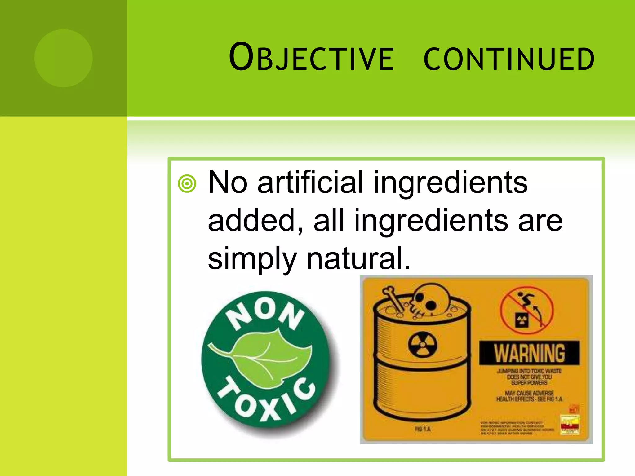 O BJECTIVE
CONTINUED
No artificial ingredients
added, all ingredients are
simply natural.