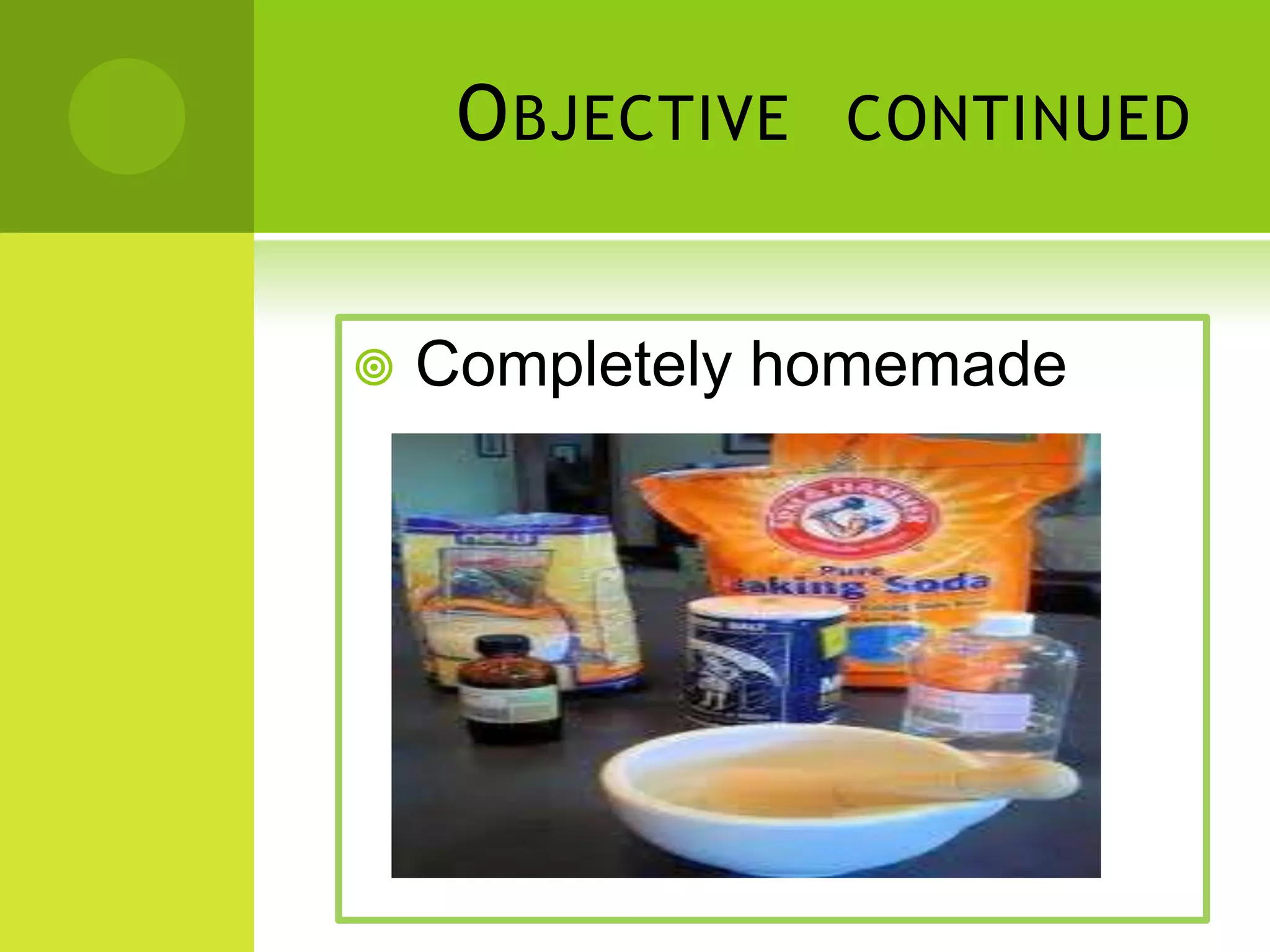 O BJECTIVE
CONTINUED
Completely homemade