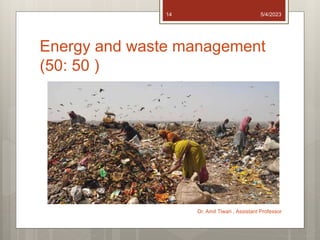 Energy and waste management
(50: 50 )
5/4/2023
Dr. Amit Tiwari , Assistant Professor
14
 