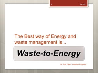 The Best way of Energy and
waste management is ..
Waste-to-Energy
5/4/2023
Dr. Amit Tiwari , Assistant Professor
8
 