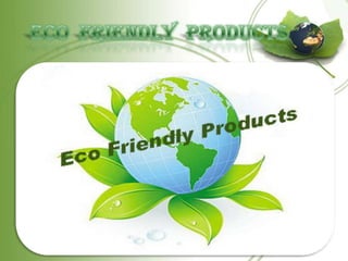 ECO  FRIENDLY  PRODUCTS 