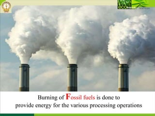 Burning of Fossil fuels is done to
provide energy for the various processing operations
 