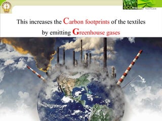 This increases the Carbon footprints of the textiles
by emitting Greenhouse gases
 