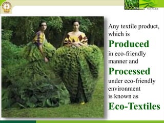Any textile product,
which is
Produced
in eco-friendly
manner and
Processed
under eco-friendly
environment
is known as
Eco-Textiles
 