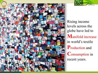 Rising income
levels across the
globe have led to
Manifold increase
in world’s textile
Production and
Consumption in
recent years.
 