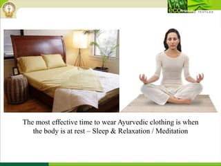The most effective time to wear Ayurvedic clothing is when
the body is at rest – Sleep & Relaxation / Meditation
 