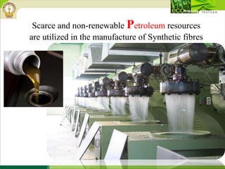 Scarce and non-renewable Petroleum resources
are utilized in the manufacture of Synthetic fibres
 