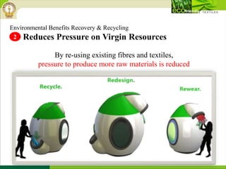 Environmental Benefits Recovery & Recycling
Reduces Pressure on Virgin Resources2
By re-using existing fibres and textiles,
pressure to produce more raw materials is reduced
 