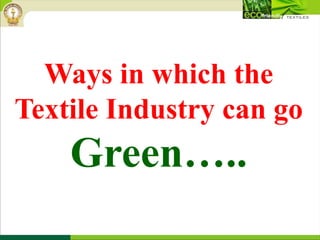 Ways in which the
Textile Industry can go
Green…..
 