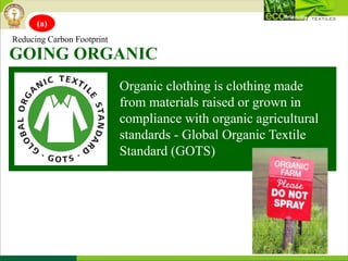 Organic clothing is clothing made
from materials raised or grown in
compliance with organic agricultural
standards - Global Organic Textile
Standard (GOTS)
GOING ORGANIC
Reducing Carbon Footprint
(a)
 