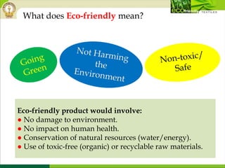 Eco-friendly product would involve:
● No damage to environment.
● No impact on human health.
● Conservation of natural resources (water/energy).
● Use of toxic-free (organic) or recyclable raw materials.
What does Eco-friendly mean?
 
