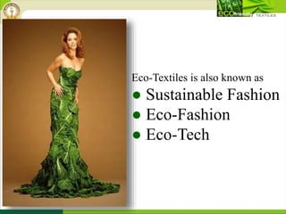 Eco-Textiles is also known as
● Sustainable Fashion
● Eco-Fashion
● Eco-Tech
 