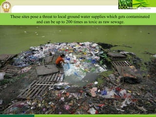 These sites pose a threat to local ground water supplies which gets contaminated
and can be up to 200 times as toxic as raw sewage.
 