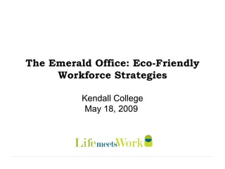 The Emerald Office: Eco-Friendly Workforce Strategies Kendall College May 18, 2009  