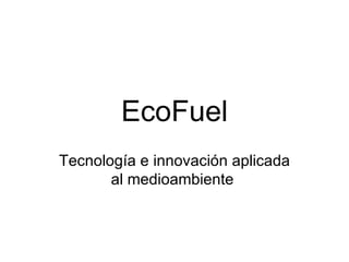 EcoFuel Tecnología e innovación aplicada al medioambiente  