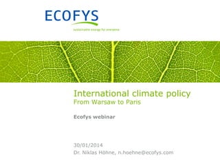 International climate policy
From Warsaw to Paris
Ecofys webinar

30/01/2014
Dr. Niklas Höhne, n.hoehne@ecofys.com

 