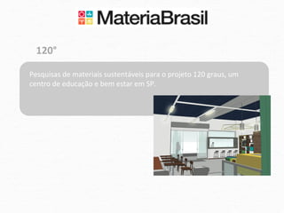 120°	
  

Pesquisas	
  de	
  materiais	
  sustentáveis	
  para	
  o	
  projeto	
  120	
  graus,	
  um	
  
centro	
  de	
  educação	
  e	
  bem	
  estar	
  em	
  SP.	
  
 