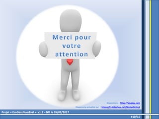 #10/10
Illustrations : https://pixabay.com
Diaporama actualisé sur : https://fr.slideshare.net/NicolasDefay1
Projet « EcoGestNumEval » v1.1 – ND le 05/09/2017
 