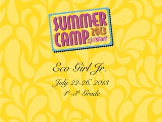 July 22-26, 2013
4th
-5th
Grade
Eco Girl Jr.
 