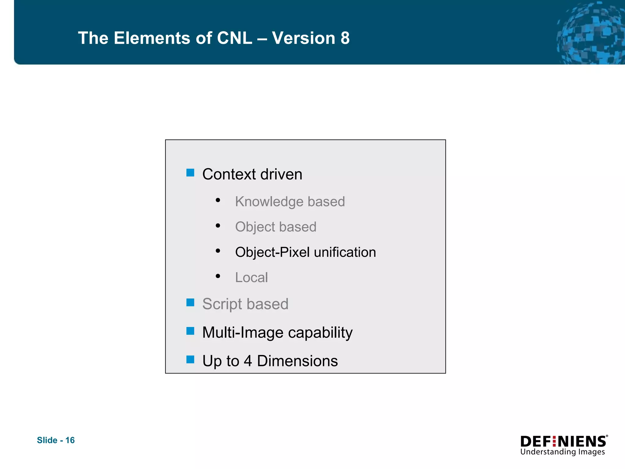 Context driven  Knowledge based Object based Object-Pixel unification Local Script based Multi-Image capability Up to 4 Dimensions The Elements of CNL – Version 8 