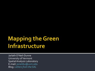 Mapping the Green Infrastructure Jarlath O’Neil-Dunne University of Vermont Spatial Analysis Laboratory E-mail: joneildu@uvm.edu Blog: Letters from the SAL 