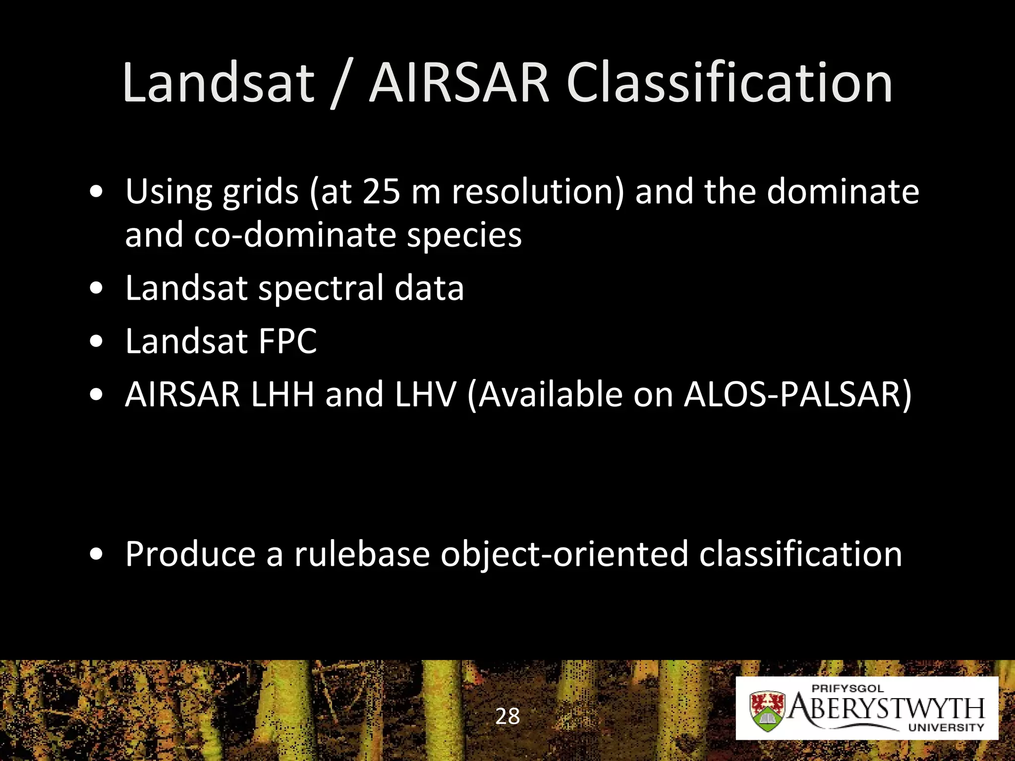 Landsat / AIRSAR Classification Using grids (at 25 m resolution) and the dominate and co-dominate species Landsat spectral data Landsat FPC AIRSAR LHH and LHV (Available on ALOS-PALSAR) Produce a rulebase object-oriented classification 