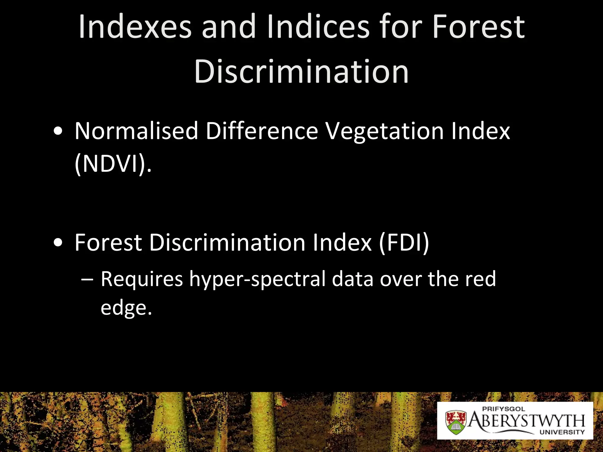 Indexes and Indices for Forest Discrimination Normalised  Difference Vegetation Index (NDVI). Forest Discrimination Index (FDI) Requires hyper-spectral data over the red edge. 