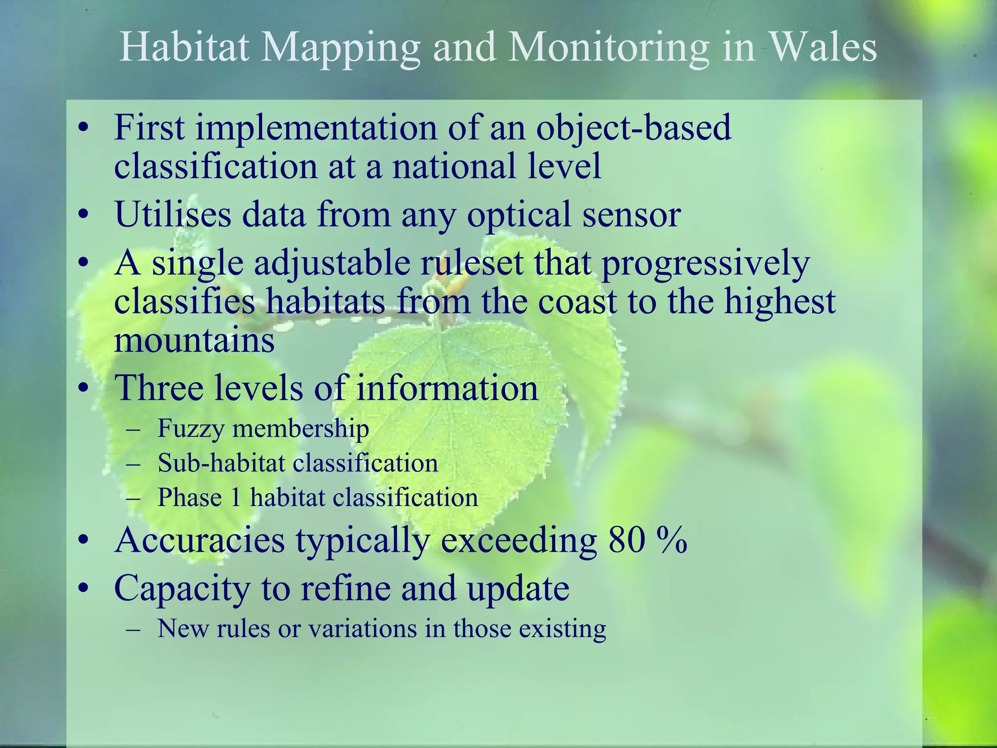 Use of Definiens Software Ecological and remote sensing knowledge coupled to give an intelligent, intuitive and easily understood classification Characterisation of vegetation and landscapes at multiple scales and levels of detail Variable and hierarchical segmentation of the landscape Inclusion of information from a wide variety of sources Consideration of context Semi-automated cloud screening 