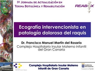 Ecografía intervencionista en patología dolorosa del raquis Dr. Francisco Manuel Martín del Rosario Complejo Hospitalario Insular Materno Infantil del Gran Canaria 