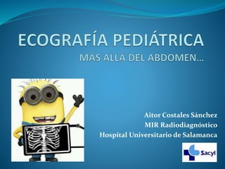 Aitor Costales Sánchez
MIR Radiodiagnóstico
Hospital Universitario de Salamanca
 