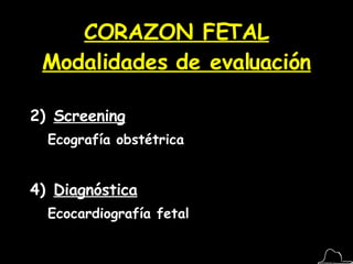 CORAZON FETAL Modalidades de evaluación Screening Ecografía obstétrica Diagnóstica Ecocardiografía fetal 