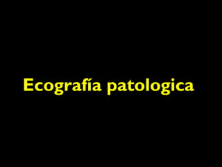 Ecografía patologica 
 